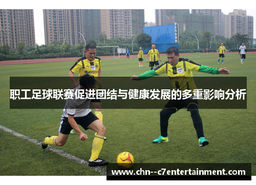 职工足球联赛促进团结与健康发展的多重影响分析 职工足球联赛促进团结与健康发展的多重影响分析