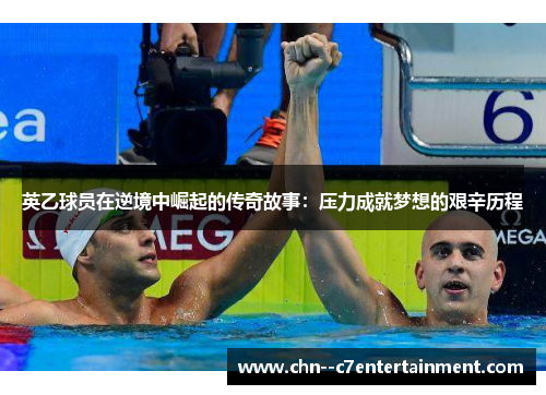 英乙球员在逆境中崛起的传奇故事：压力成就梦想的艰辛历程