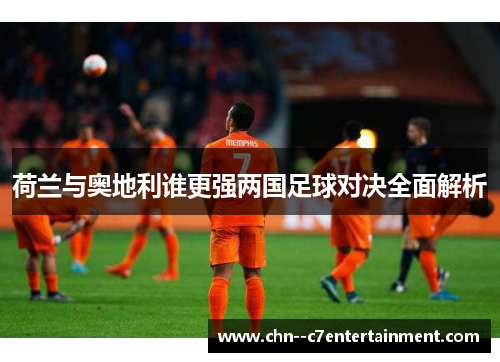 荷兰与奥地利谁更强两国足球对决全面解析