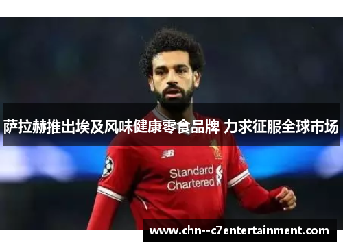 萨拉赫推出埃及风味健康零食品牌 力求征服全球市场