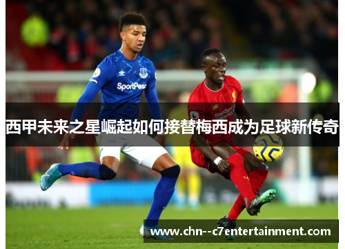 西甲未来之星崛起如何接替梅西成为足球新传奇