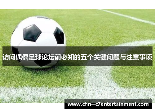 访问偶偶足球论坛前必知的五个关键问题与注意事项 访问偶偶足球论坛前必知的五个关键问题与注意事项