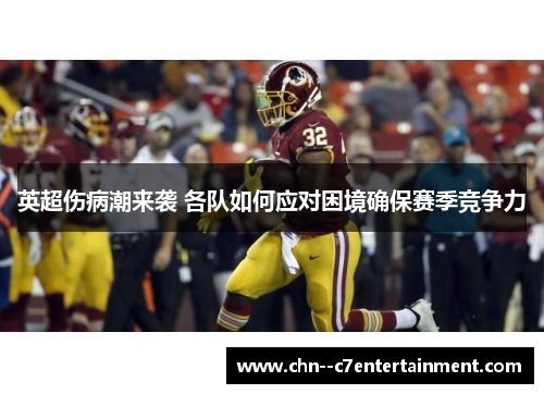 英超伤病潮来袭 各队如何应对困境确保赛季竞争力 英超伤病潮来袭 各队如何应对困境确保赛季竞争力