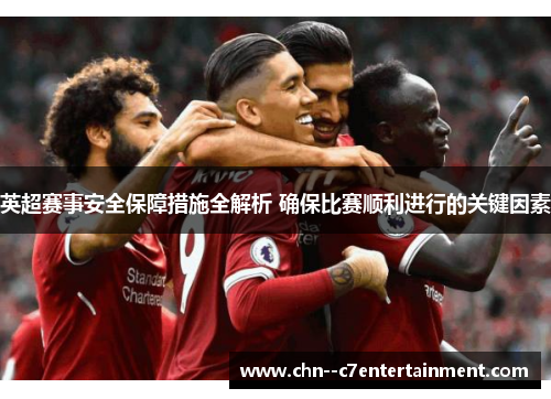 英超赛事安全保障措施全解析 确保比赛顺利进行的关键因素 英超赛事安全保障措施全解析 确保比赛顺利进行的关键因素