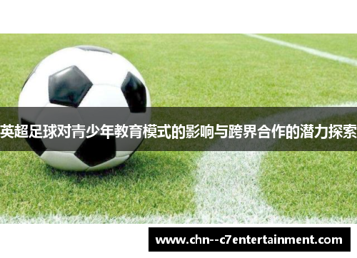 英超足球对青少年教育模式的影响与跨界合作的潜力探索