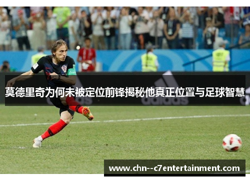 莫德里奇为何未被定位前锋揭秘他真正位置与足球智慧
