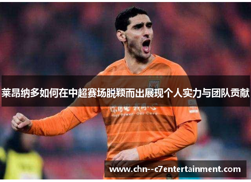 莱昂纳多如何在中超赛场脱颖而出展现个人实力与团队贡献 莱昂纳多如何在中超赛场脱颖而出展现个人实力与团队贡献