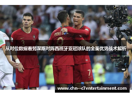 从对位数据看努涅斯对阵西班牙亚冠球队的全面优势战术解析