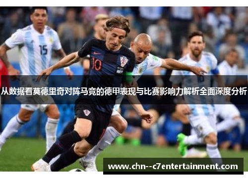 从数据看莫德里奇对阵马竞的德甲表现与比赛影响力解析全面深度分析