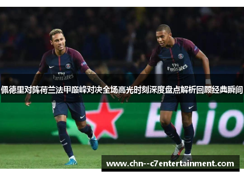 佩德里对阵荷兰法甲巅峰对决全场高光时刻深度盘点解析回顾经典瞬间