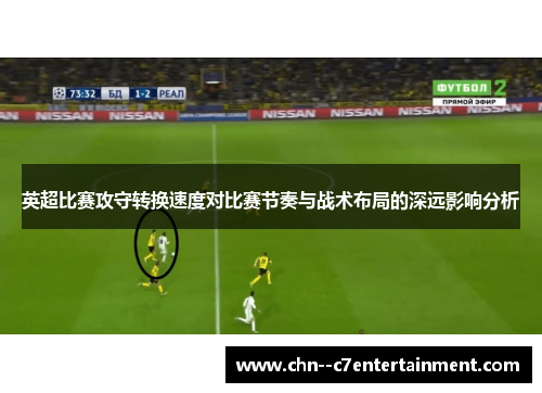 英超比赛攻守转换速度对比赛节奏与战术布局的深远影响分析 英超比赛攻守转换速度对比赛节奏与战术布局的深远影响分析