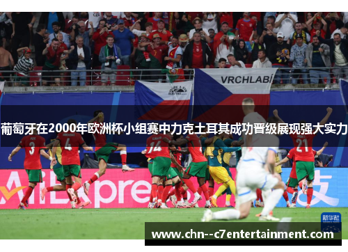 葡萄牙在2000年欧洲杯小组赛中力克土耳其成功晋级展现强大实力 葡萄牙在2000年欧洲杯小组赛中力克土耳其成功晋级展现强大实力