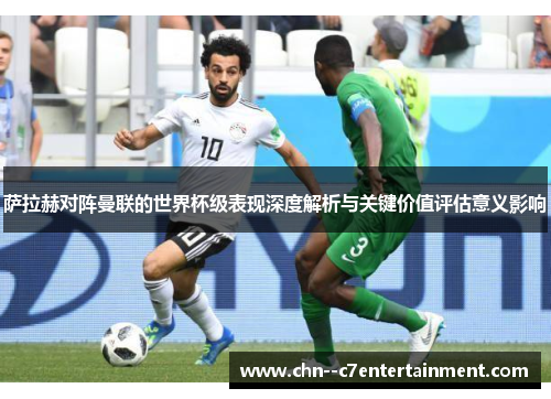 萨拉赫对阵曼联的世界杯级表现深度解析与关键价值评估意义影响