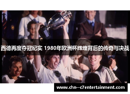 西德再度夺冠纪实 1980年欧洲杯辉煌背后的传奇与决战