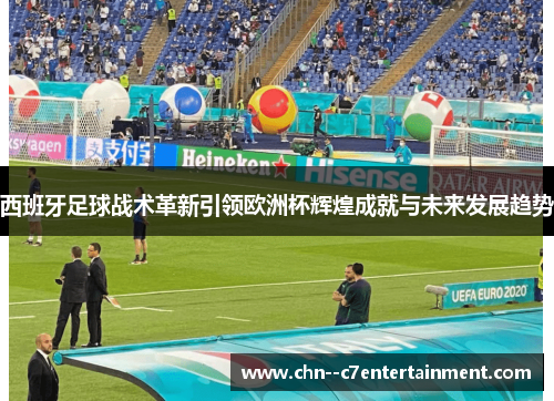 西班牙足球战术革新引领欧洲杯辉煌成就与未来发展趋势