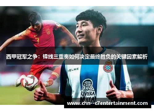 西甲冠军之争:锋线三重奏如何决定最终胜负的关键因素解析 西甲冠军之争:锋线三重奏如何决定最终胜负的关键因素解析