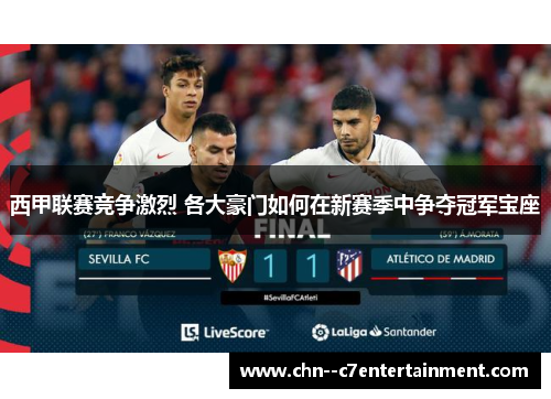西甲联赛竞争激烈 各大豪门如何在新赛季中争夺冠军宝座 西甲联赛竞争激烈 各大豪门如何在新赛季中争夺冠军宝座