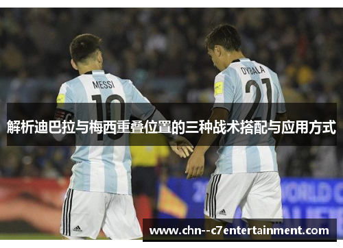 解析迪巴拉与梅西重叠位置的三种战术搭配与应用方式