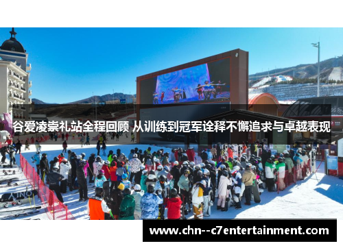 谷爱凌崇礼站全程回顾 从训练到冠军诠释不懈追求与卓越表现 谷爱凌崇礼站全程回顾 从训练到冠军诠释不懈追求与卓越表现