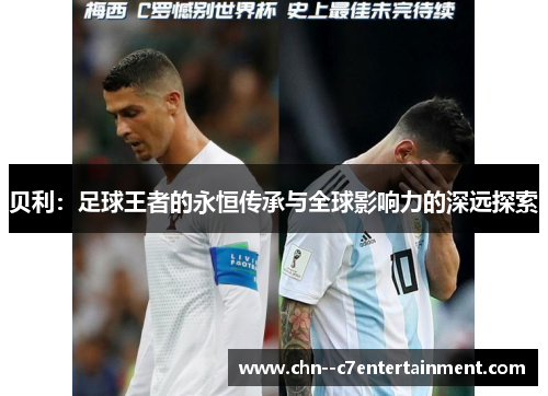 贝利：足球王者的永恒传承与全球影响力的深远探索