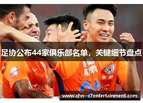 足协公布44家俱乐部名单,关键细节盘点 足协公布44家俱乐部名单,关键细节盘点