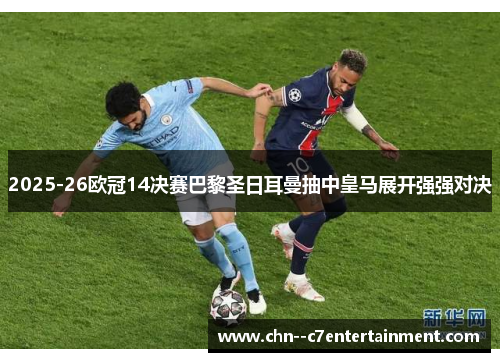 2025-26欧冠14决赛巴黎圣日耳曼抽中皇马展开强强对决