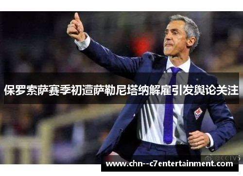 保罗索萨赛季初遭萨勒尼塔纳解雇引发舆论关注 保罗索萨赛季初遭萨勒尼塔纳解雇引发舆论关注