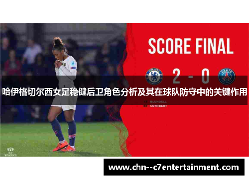 哈伊格切尔西女足稳健后卫角色分析及其在球队防守中的关键作用 哈伊格切尔西女足稳健后卫角色分析及其在球队防守中的关键作用