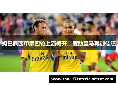 姆巴佩西甲第四轮上演梅开二度助皇马再创佳绩