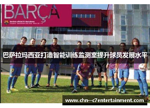 巴萨拉玛西亚打造智能训练监测室提升球员发展水平