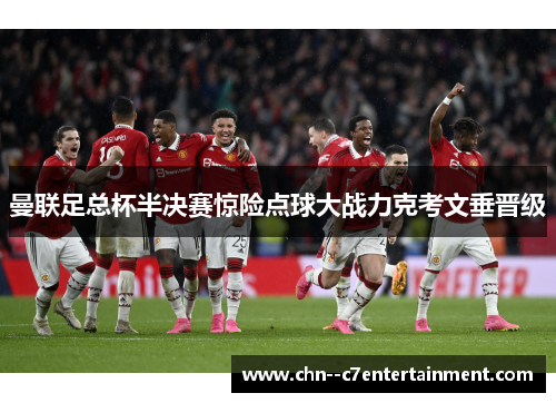 曼联足总杯半决赛惊险点球大战力克考文垂晋级