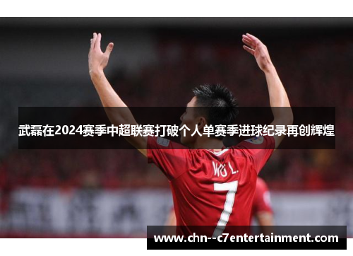 武磊在2024赛季中超联赛打破个人单赛季进球纪录再创辉煌 武磊在2024赛季中超联赛打破个人单赛季进球纪录再创辉煌