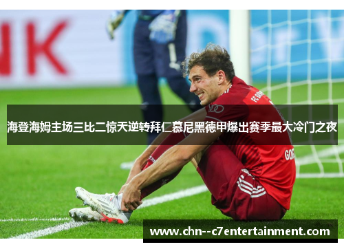 海登海姆主场三比二惊天逆转拜仁慕尼黑德甲爆出赛季最大冷门之夜