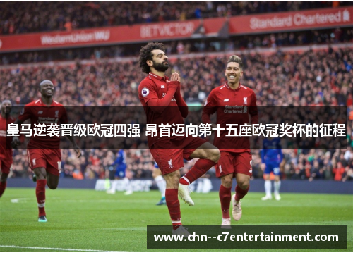 皇马逆袭晋级欧冠四强 昂首迈向第十五座欧冠奖杯的征程