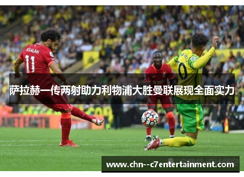 萨拉赫一传两射助力利物浦大胜曼联展现全面实力