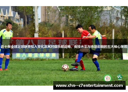近十年全球足球联赛投入变化及其对俱乐部战略、竞技水平与市场影响的五大核心发现
