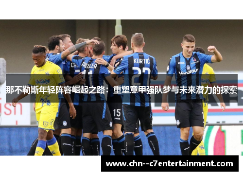 那不勒斯年轻阵容崛起之路：重塑意甲强队梦与未来潜力的探索