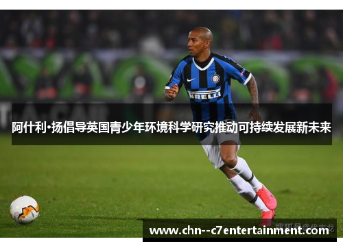 阿什利·扬倡导英国青少年环境科学研究推动可持续发展新未来