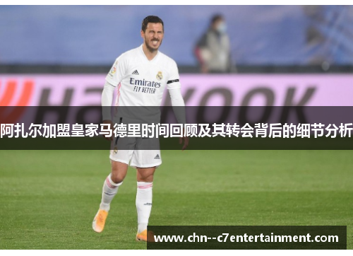 阿扎尔加盟皇家马德里时间回顾及其转会背后的细节分析