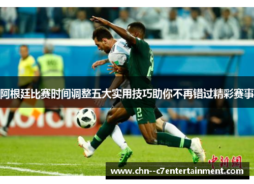 阿根廷比赛时间调整五大实用技巧助你不再错过精彩赛事