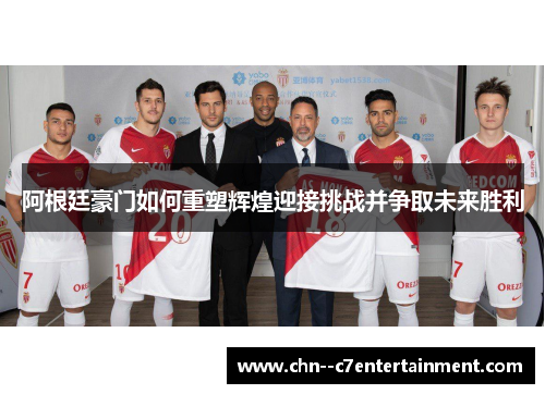 阿根廷豪门如何重塑辉煌迎接挑战并争取未来胜利