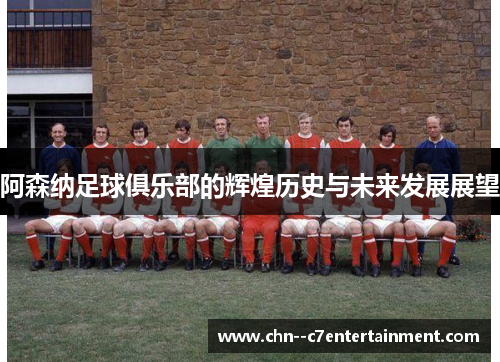 阿森纳足球俱乐部的辉煌历史与未来发展展望