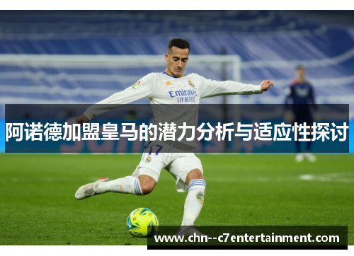 阿诺德加盟皇马的潜力分析与适应性探讨