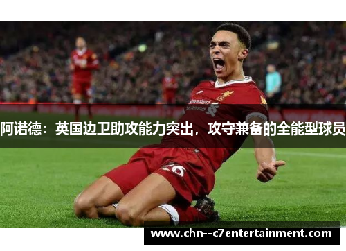 阿诺德：英国边卫助攻能力突出，攻守兼备的全能型球员