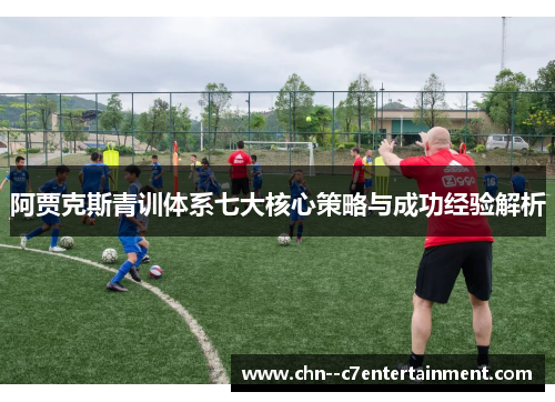 阿贾克斯青训体系七大核心策略与成功经验解析