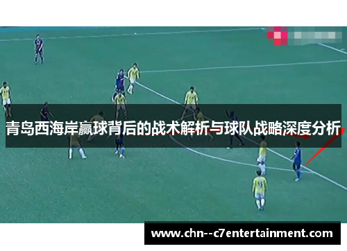 青岛西海岸赢球背后的战术解析与球队战略深度分析