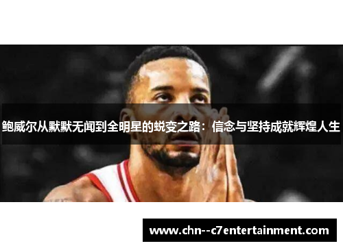 鲍威尔从默默无闻到全明星的蜕变之路：信念与坚持成就辉煌人生