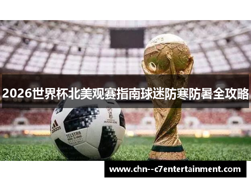 2026世界杯北美观赛指南球迷防寒防暑全攻略