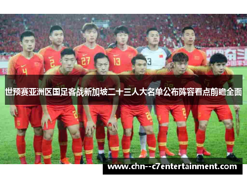 世预赛亚洲区国足客战新加坡二十三人大名单公布阵容看点前瞻全面