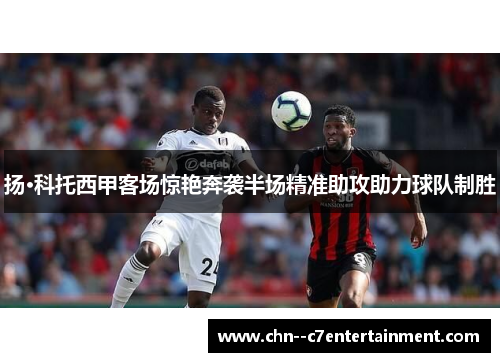 扬·科托西甲客场惊艳奔袭半场精准助攻助力球队制胜